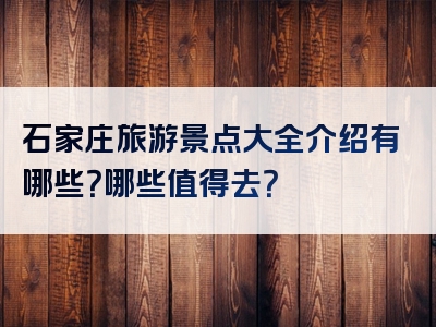 石家庄旅游景点大全介绍有哪些？哪些值得去？