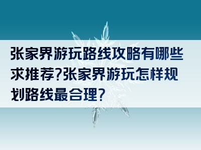 张家界游玩路线攻略有哪些求推荐？张家界游玩怎样规划路线最合理？