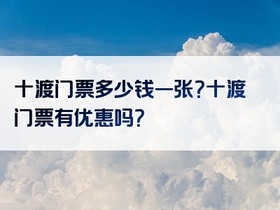 十渡门票多少钱一张？十渡门票有优惠吗？