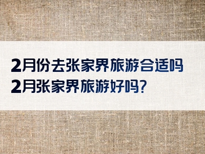 2月份去张家界旅游合适吗2月张家界旅游好吗？