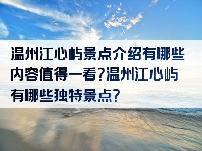 温州江心屿景点介绍有哪些内容值得一看？温州江心屿有哪些独特景点？