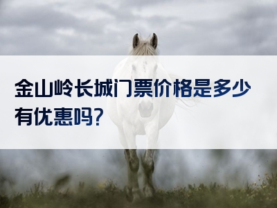 金山岭长城门票价格是多少有优惠吗？