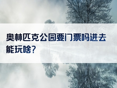 奥林匹克公园要门票吗进去能玩啥？