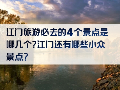 江门旅游必去的4个景点是哪几个？江门还有哪些小众景点？