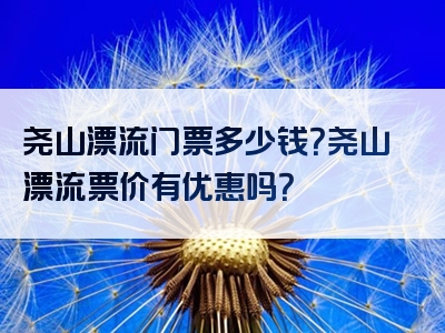 尧山漂流门票多少钱？尧山漂流票价有优惠吗？