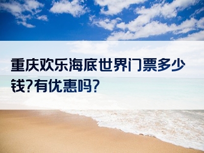 重庆欢乐海底世界门票多少钱？有优惠吗？