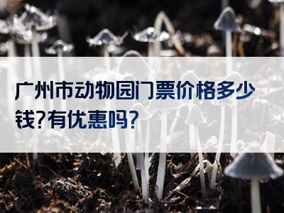 广州市动物园门票价格多少钱？有优惠吗？