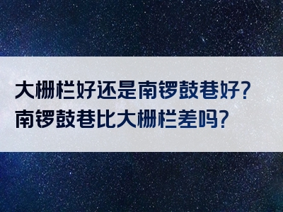 大栅栏好还是南锣鼓巷好？南锣鼓巷比大栅栏差吗？