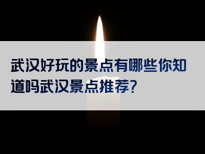 武汉好玩的景点有哪些你知道吗武汉景点推荐？