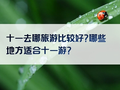 十一去哪旅游比较好？哪些地方适合十一游？