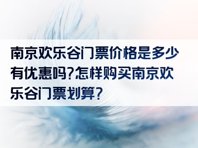 南京欢乐谷门票价格是多少有优惠吗？怎样购买南京欢乐谷门票划算？
