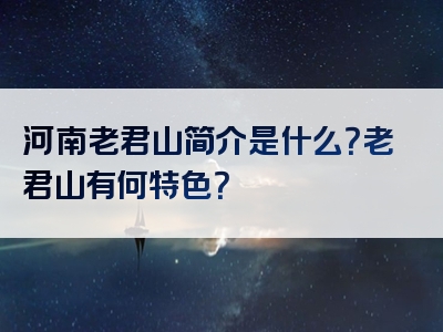 河南老君山简介是什么？老君山有何特色？