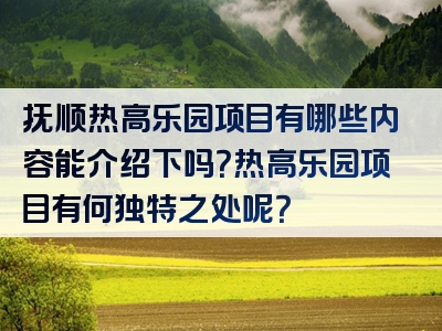 抚顺热高乐园项目有哪些内容能介绍下吗？热高乐园项目有何独特之处呢？