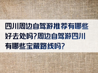 四川周边自驾游推荐有哪些好去处吗？周边自驾游四川有哪些宝藏路线吗？