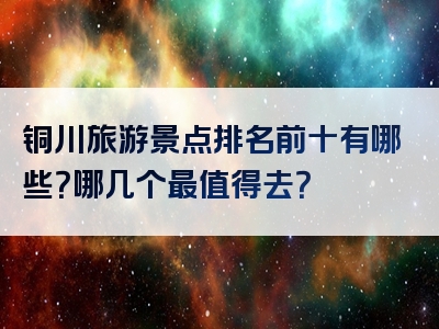 铜川旅游景点排名前十有哪些？哪几个最值得去？
