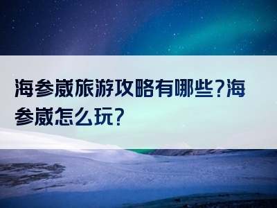 海参崴旅游攻略有哪些？海参崴怎么玩？