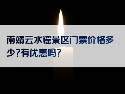 南靖云水谣景区门票价格多少？有优惠吗？