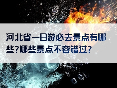 河北省一日游必去景点有哪些？哪些景点不容错过？