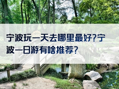 宁波玩一天去哪里最好？宁波一日游有啥推荐？