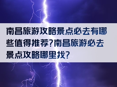 南昌旅游攻略景点必去有哪些值得推荐？南昌旅游必去景点攻略哪里找？