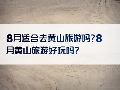 8月适合去黄山旅游吗？8月黄山旅游好玩吗？