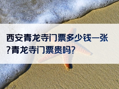 西安青龙寺门票多少钱一张？青龙寺门票贵吗？