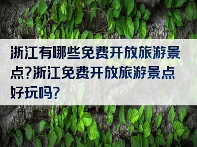 浙江有哪些免费开放旅游景点？浙江免费开放旅游景点好玩吗？
