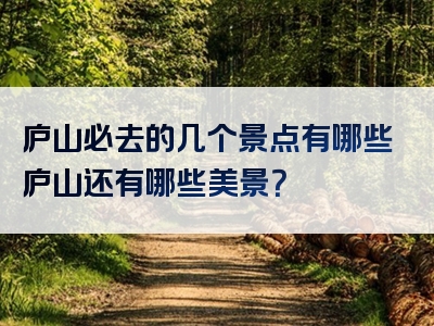庐山必去的几个景点有哪些庐山还有哪些美景？