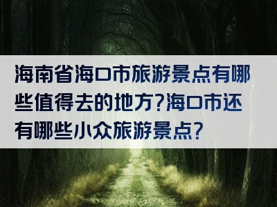 海南省海口市旅游景点有哪些值得去的地方？海口市还有哪些小众旅游景点？