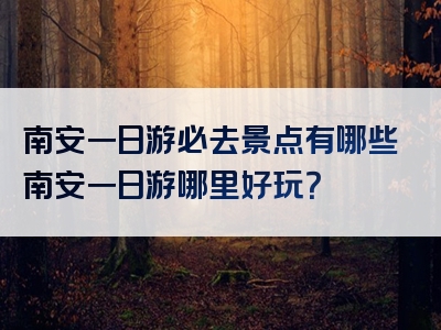 南安一日游必去景点有哪些南安一日游哪里好玩？
