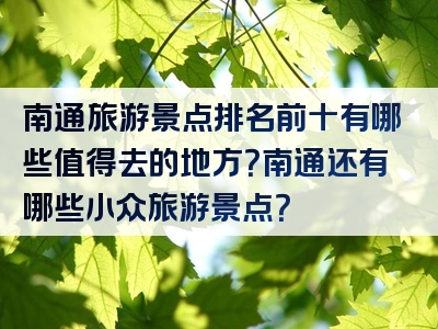 南通旅游景点排名前十有哪些值得去的地方？南通还有哪些小众旅游景点？
