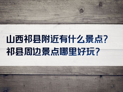 山西祁县附近有什么景点？祁县周边景点哪里好玩？