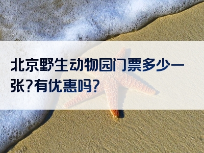 北京野生动物园门票多少一张？有优惠吗？