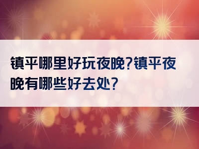 镇平哪里好玩夜晚？镇平夜晚有哪些好去处？