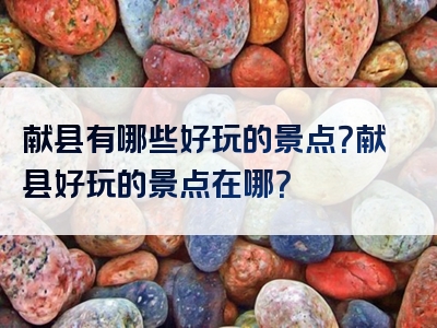 献县有哪些好玩的景点？献县好玩的景点在哪？