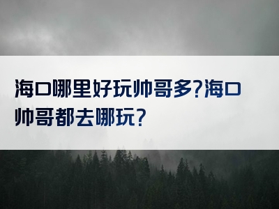 海口哪里好玩帅哥多？海口帅哥都去哪玩？