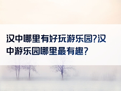 汉中哪里有好玩游乐园？汉中游乐园哪里最有趣？