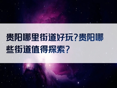 贵阳哪里街道好玩？贵阳哪些街道值得探索？