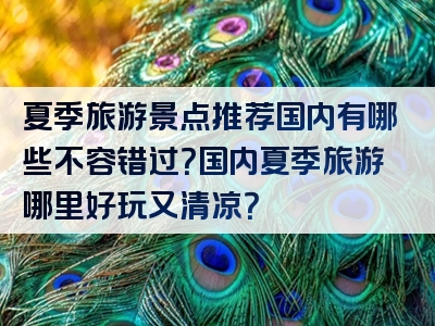 夏季旅游景点推荐国内有哪些不容错过？国内夏季旅游哪里好玩又清凉？