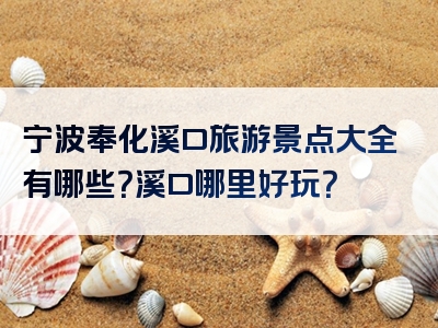 宁波奉化溪口旅游景点大全有哪些？溪口哪里好玩？