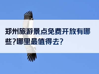 郑州旅游景点免费开放有哪些？哪里最值得去？
