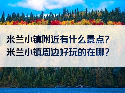 米兰小镇附近有什么景点？米兰小镇周边好玩的在哪？
