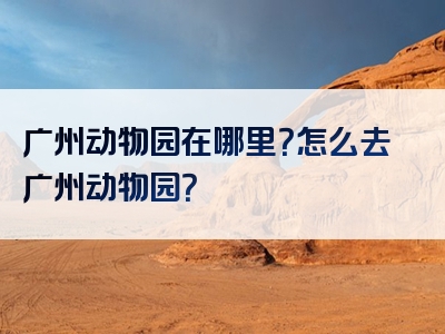 广州动物园在哪里？怎么去广州动物园？