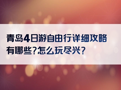 青岛4日游自由行详细攻略有哪些？怎么玩尽兴？