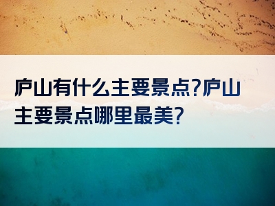 庐山有什么主要景点？庐山主要景点哪里最美？