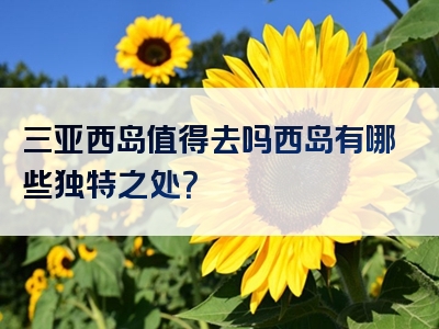 三亚西岛值得去吗西岛有哪些独特之处？