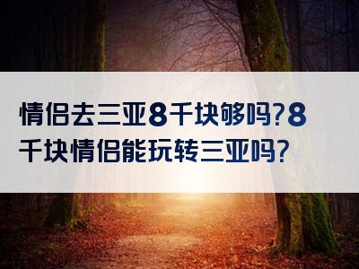 情侣去三亚8千块够吗？8千块情侣能玩转三亚吗？
