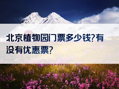 北京植物园门票多少钱?有没有优惠票?