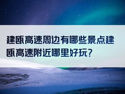 建瓯高速周边有哪些景点建瓯高速附近哪里好玩？