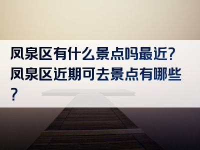 凤泉区有什么景点吗最近？凤泉区近期可去景点有哪些？